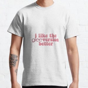 i like the glee version better Classic T-Shirt RB2403 product Offical Glee Merch